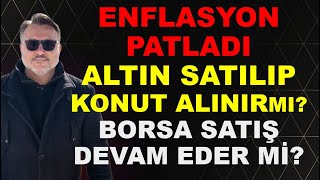 Enflasyon Patladi Altın Satılıp Konut Alınır Mı? Borsa Satış Devam Eder Mi?