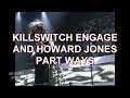 KILLSWITCH ENGAGE AND HOWARD JONES PART WAYS