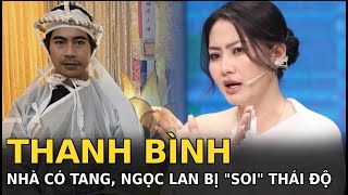 Thanh Bình Nhà Có Tang, Ngọc Lan Bị Soi Thái Độ