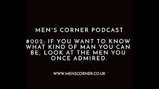 Men's Corner Podcast #002 – If You Want to Know What Kind of Man You Can Be, Look at the Men You Onc