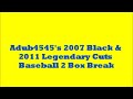 Adub4545's 2007 Black & 2011 Legendary Cuts Baseball 2 Box Break