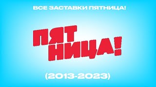 Все Заставки Пятница! (2013-2023)