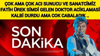 Son Dakika Sunuuz Ve Sanatçımız Fatih Ürek Doktorundan Şimdi Açıklama Kalbi Durdu Çabaladik