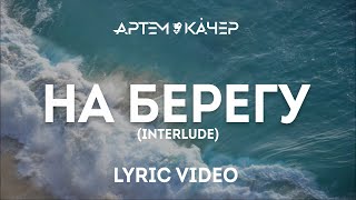 Артем Качер - На Берегу (Interlude) (Lyric Video)