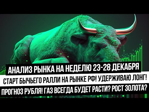 Анализ рынка на неделю 23-28 декабря. Старт бычьего ралли по рынку РФ! Что с рублем? Газ упадет?