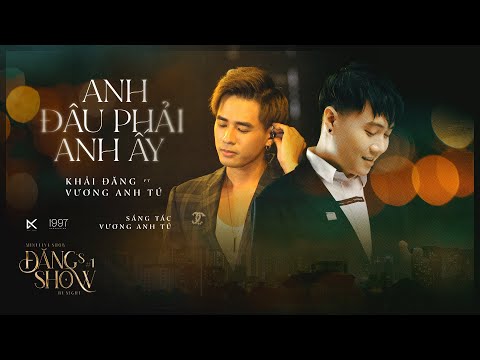 ANH ĐÂU PHẢI ANH ẤY - VƯƠNG ANH TÚ FT KHẢI ĐĂNG (ĐĂNG'S SHOW BY NIGHT #1)