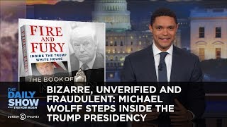 Bizarre, Unverified and Fraudulent: Michael Wolff Steps Inside the Trump Presidency: The Daily Show Bizarre, Unverified and Fraudulent: Michael Wolff Steps Inside the Trump Presidency: The Daily Show