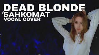 Dead Blonde - 'Банкомат' (Vocal Cover) | Michelle Oota
