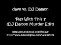 dave vs. DJ Damon - Play With This 1 (DJ Damon Murder Edit)