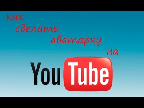 Как сделать аватарку для ютуба видео