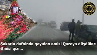 Şəkərin Dəfnində Əmisinin Vəziyyəti Pisləşdi, Bakıya Aparılarkən Qəzaya Düşdülər Əmisi Qızı...