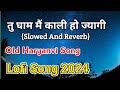 Tu gham mein Kali ho jagi (Slowed Reverb) Old Haryanvi Lofi Song