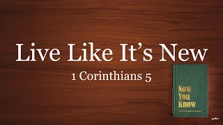 Live Like It's New // 1 Corinthians 5