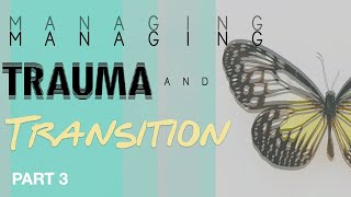 Managing Trauma and Transition (Part 3 of 3)