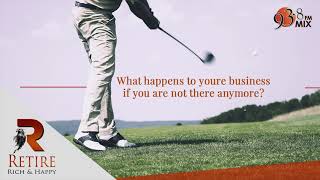 What Happens To Your Business When You Are Not There Anymore | Retire Rich & Happy