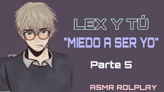 LEX Y TÚ "MIEDO A SER YO" PARTE 5 (ASMR ROLPLAY)