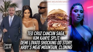 Ted Cruz Cancun Saga, Kim Kanye Split, Demi Lovato Shocking OD Story, Arby's Meat Mountain, Cloning