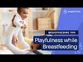 Breastfeeding Tips: Playfulness while Breastfeeding