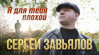 Сергей Завьялов  Я Для Тебя Плохой