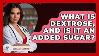 What Is Dextrose, And Is It An Added Sugar? - Cardiology Community