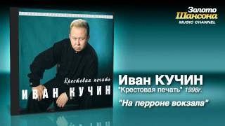 Иван Кучин - На Перроне Вокзала (Audio)