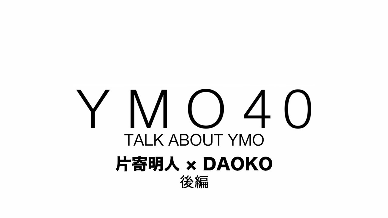 片寄明人×DAOKO - 「YMO 40 TALK ABOUT YMO」に登場 YMOを語る (後編) YMO40.com 動画連載 thm Music info Clip