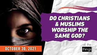 ATT#112 Do Christians & Muslims Worship the Same God? || 10/30/21
