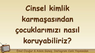 Cinsel Kimlik Karmaşasından Çocuklarımızı Nasıl Koruyabiliriz? Adem Güneş