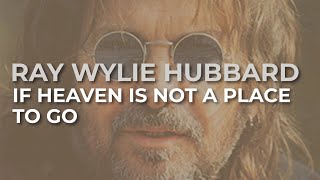 Watch Ray Wylie Hubbard If Heaven Is Not A Place To Go video