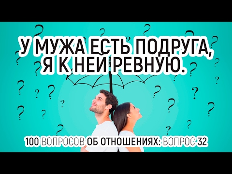 32. У мужа есть подруга, я к ней ревную. 100 вопросов об отношениях