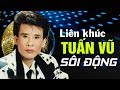LK NHẠC SỐNG TUẤN VŨ SÔI ĐỘNG - ĐÂY MỚI LÀ ĐỈNH CAO LIÊN KHÚC HẢI NGOẠI MÀ HÀNG TRIỆU NGƯỜI NGHIỆN