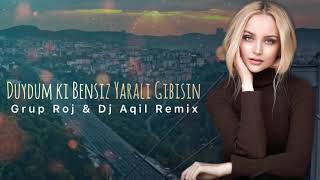 Grup Roj & Dj Aqil - Duydum ki Bensiz Yaralı Gibisin Remix