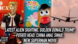 Latest Alien Sighting, Golden Donald Trump, Potato Head, China Anal Swab, New Superman Movie