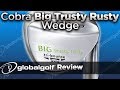 Cobra Big Trusty Rusty Wedge Review
