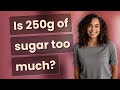 Is 250g of sugar too much?