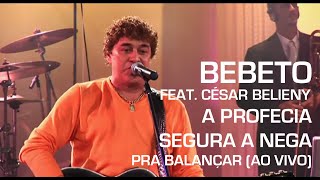 Bebeto Feat. César Belieny  - A Profecia / Segura Nega (Pra Balançar - Ao Vivo)