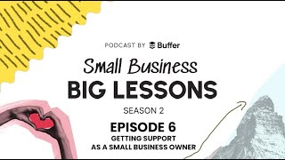 Small Business, Big Lessons - Season 2, Episode 6: Getting Support As A Small Business Owner