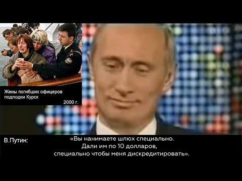2004 путин - это не вдовы офицеров подлодки Курск, вы нанимаете шлюх чтобы меня дискредитировать