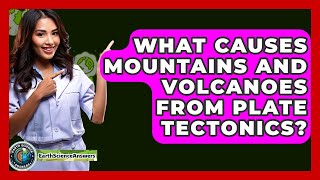 What Causes Mountains And Volcanoes From Plate Tectonics? - Earth Science Answers