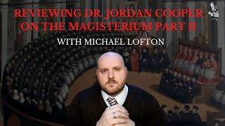 Review of Dr. Jordan Cooper on the Magisterium Part II with Michael Lofton