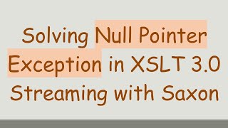 Solving Null Pointer Exception In Xslt 3.0 Streaming With Saxon