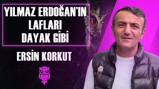 Ersin Korkut Yılmaz Erdoğanın Lafları Dayak Gibi