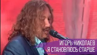 Игорь Николаев - Я Становлюсь Старше