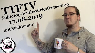 Ttftv 17.08.2019 Deine Freundliche Tabletop Show Am Morgen Mit Waldemar Und Dizzyfinger