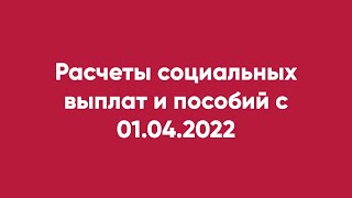 Расчеты Социальных Выплат И Пособий С 01.04.2022