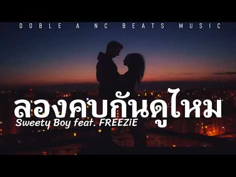 ลองคบกันดูไหม - Sweety Boy feat. FREEZiE (เนื้อเพลง)