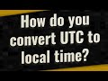 How do you convert UTC to local time?