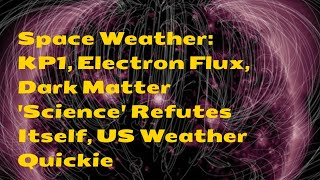Space Weather: KP1, Electron Flux, Dark Matter 'Science' Refutes Itself, US Weather Quickie