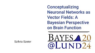 Szilvia Szeier - Conceptualizing Neuronal Networks as Vector Fields: A Bayesian Perspective on Brain