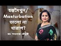 হস্তমৈথুন/Masturbation ভালো না খারাপ? | ডাঃ শাহনাজ চৌধুরী।